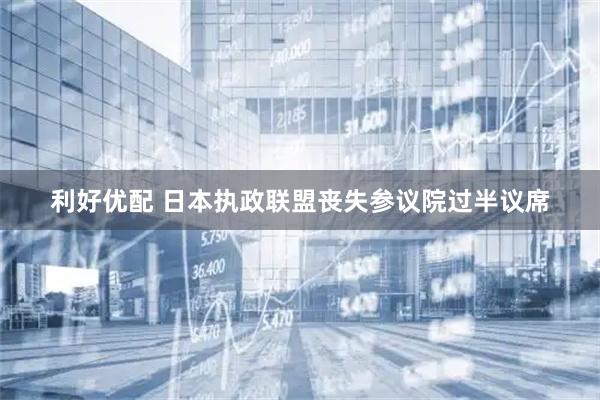 利好优配 日本执政联盟丧失参议院过半议席