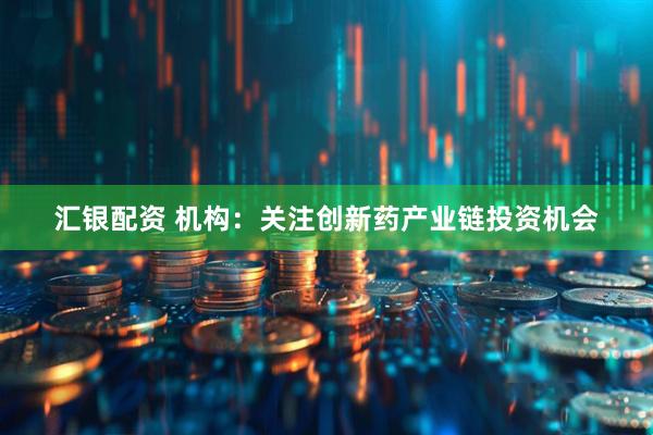 汇银配资 机构：关注创新药产业链投资机会