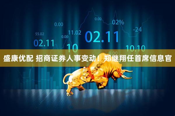盛康优配 招商证券人事变动!郑继翔任首席信息官