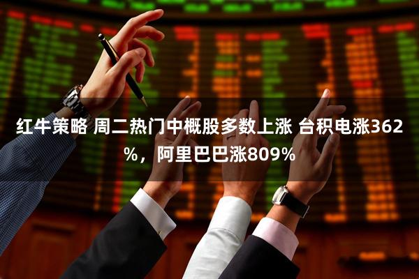 红牛策略 周二热门中概股多数上涨 台积电涨362%，阿里巴巴涨809%