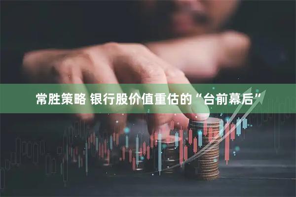 常胜策略 银行股价值重估的“台前幕后”