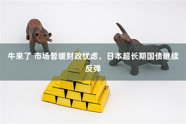 牛来了 市场暂缓财政忧虑，日本超长期国债继续反弹