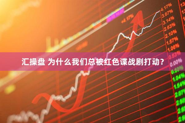 汇操盘 为什么我们总被红色谍战剧打动?